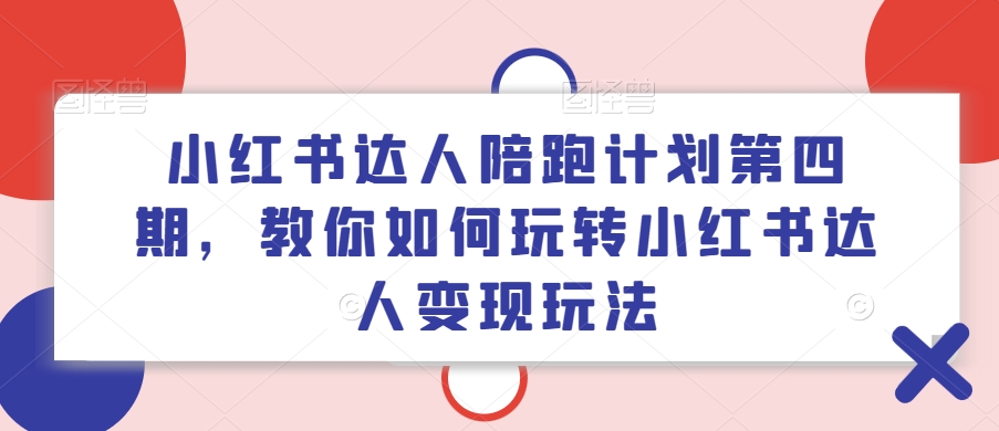 小红书达人陪跑计划第四期，教你如何玩转小红书达人变现玩法-狼哥资源库