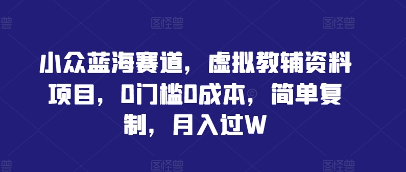 小众蓝海赛道，虚拟教辅资料项目，0门槛0成本，简单复制，月入过W【揭秘】-狼哥资源库