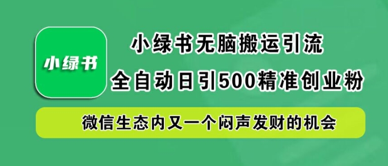 小绿书无脑搬运引流，全自动日引500精准创业粉，微信生态内又一个闷声发财的机会【揭秘】-狼哥资源库