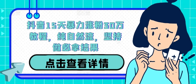 抖音15天暴力涨粉30万教程，纯自然流，坚持做必拿结果-狼哥资源库