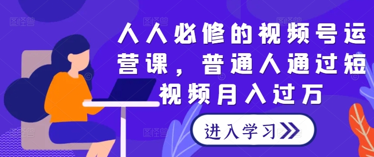 人人必修的视频号运营课，普通人通过短视频月入过万-狼哥资源库