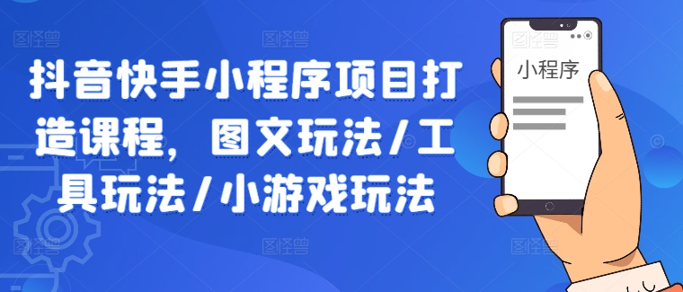 抖音快手小程序项目打造课程，图文玩法/工具玩法/小游戏玩法-狼哥资源库