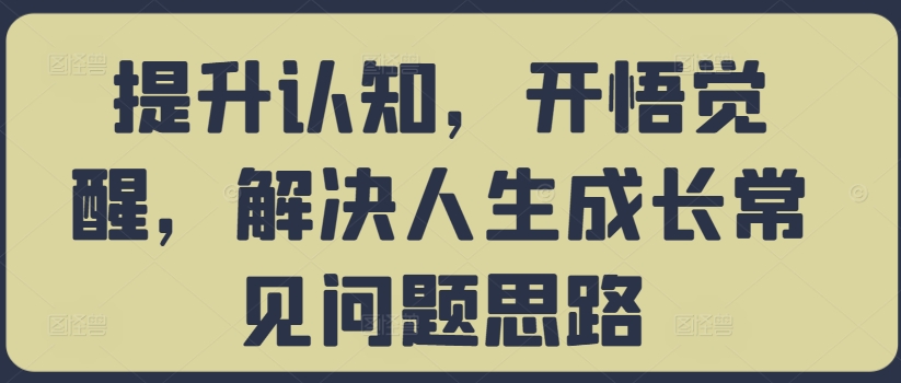 提升认知，开悟觉醒，解决人生成长常见问题思路-狼哥资源库