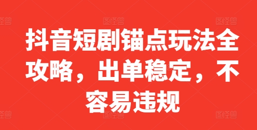 抖音短剧锚点玩法全攻略，出单稳定，不容易违规-创业项目致富网、狼哥项目资源库