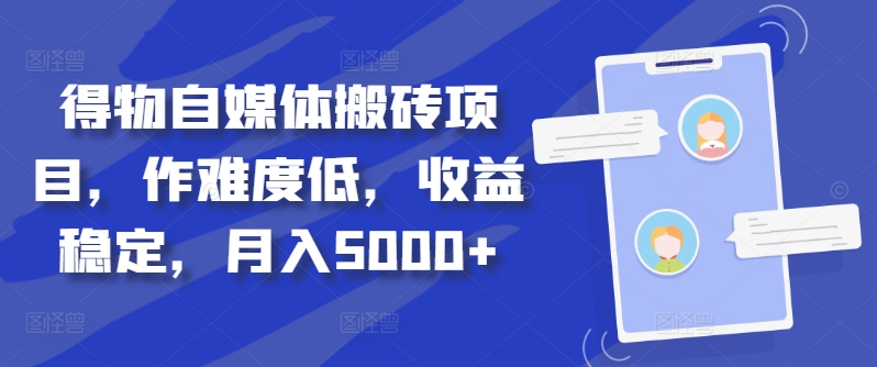 得物自媒体搬砖项目，作难度低，收益稳定，月入5000+【揭秘】-创业项目致富网、狼哥项目资源库