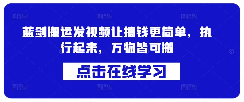 蓝剑搬运发视频让搞钱更简单，执行起来，万物皆可搬-创业项目致富网、狼哥项目资源库