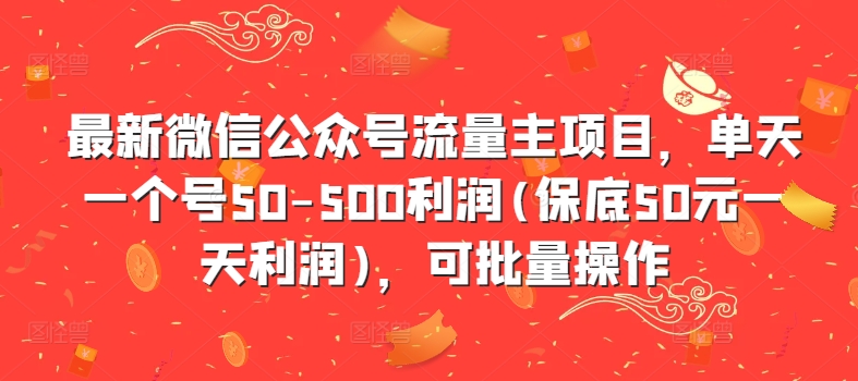 最新微信公众号流量主项目，单天一个号50-500利润(保底50元一天利润)，可批量操作-狼哥资源库