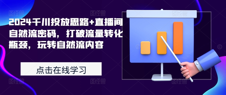 2024千川投放思路+直播间自然流密码，打破流量转化瓶颈，玩转自然流内容-创业项目致富网、狼哥项目资源库