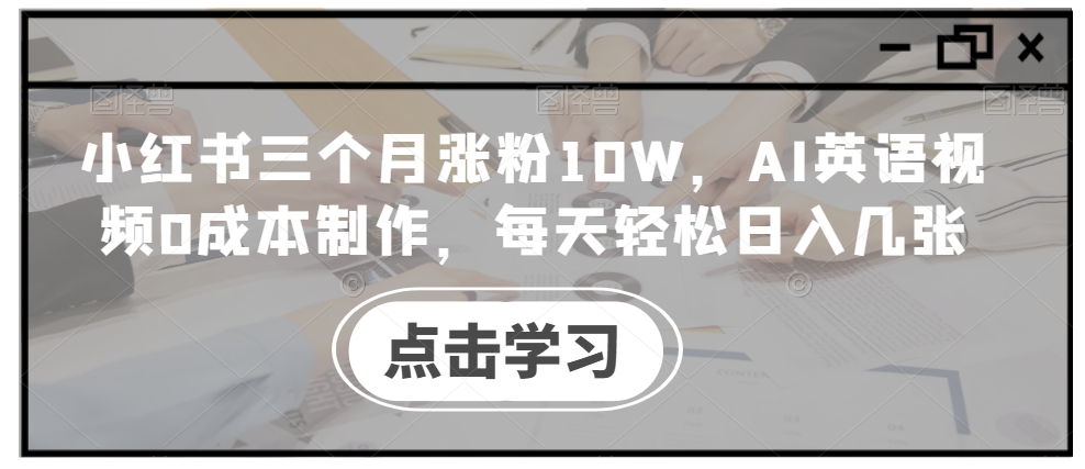 小红书三个月涨粉10W，AI英语视频0成本制作，每天轻松日入几张【揭秘】-狼哥资源库