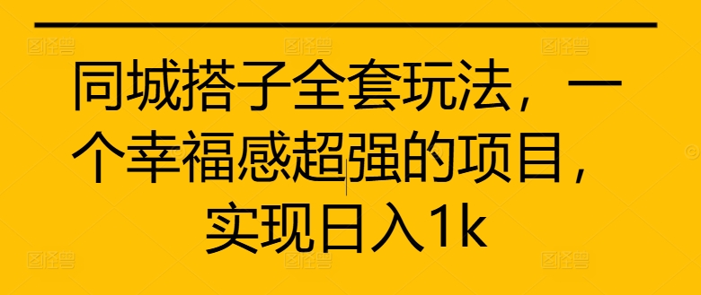 同城搭子全套玩法，一个幸福感超强的项目，实现日入1k【揭秘】-狼哥资源库