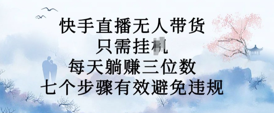 10月新玩法，快手直播无人带货，每天躺Z三位数，七个步骤有效避免违规【揭秘】-狼哥资源库