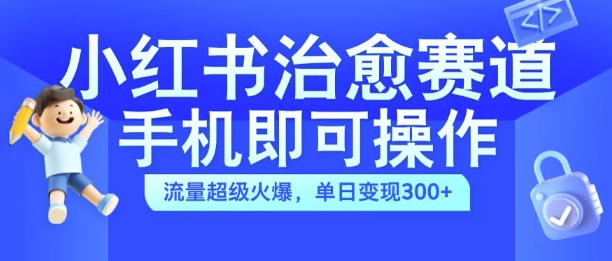 小红书治愈视频赛道，手机即可操作，流量超级火爆，单日变现300+【揭秘】-狼哥资源库