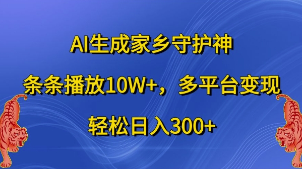 AI生成家乡守护神，条条播放10W+，多平台变现，轻松日入300+【揭秘】-创业项目致富网、狼哥项目资源库