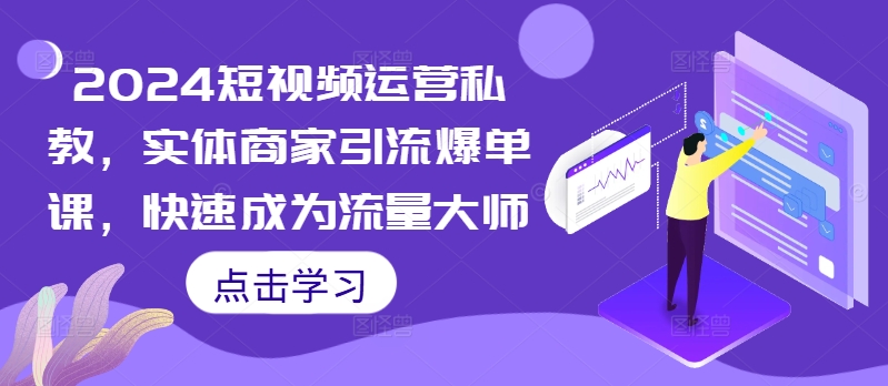 2024短视频运营私教，实体商家引流爆单课，快速成为流量大师-狼哥资源库