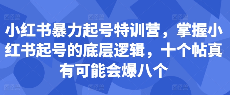 小红书暴力起号特训营，掌握小红书起号的底层逻辑，十个帖真有可能会爆八个-狼哥资源库