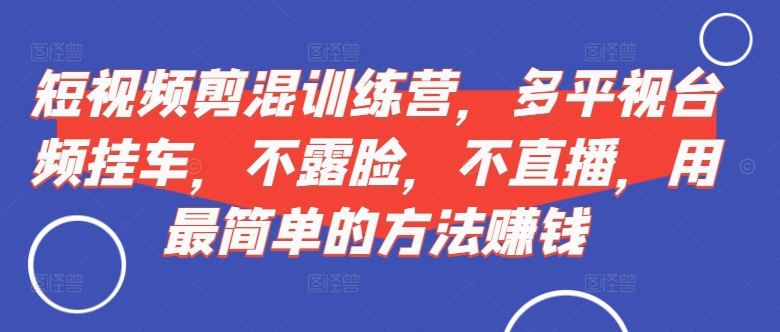 短视频‮剪混‬训练营，多平‮视台‬频挂车，不露脸，不直播，用最简单的方法赚钱-狼哥资源库