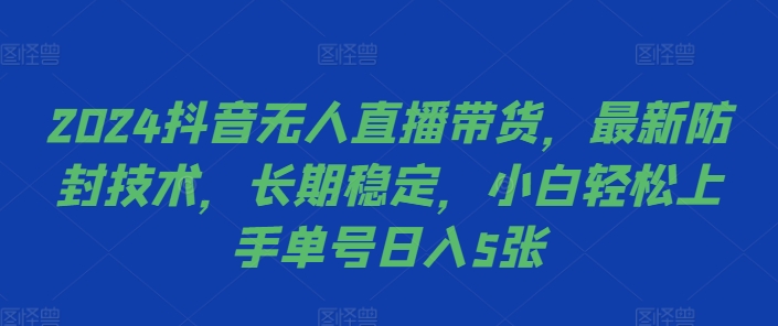 2024抖音无人直播带货，最新防封技术，长期稳定，小白轻松上手单号日入5张【揭秘】-创业项目致富网、狼哥项目资源库