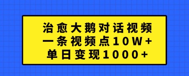 治愈大鹅对话视频，一条视频点赞 10W+，单日变现1k+【揭秘】-狼哥资源库