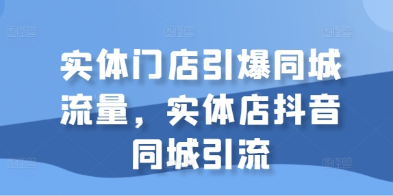 实体门店引爆同城流量，实体店抖音同城引流-狼哥资源库