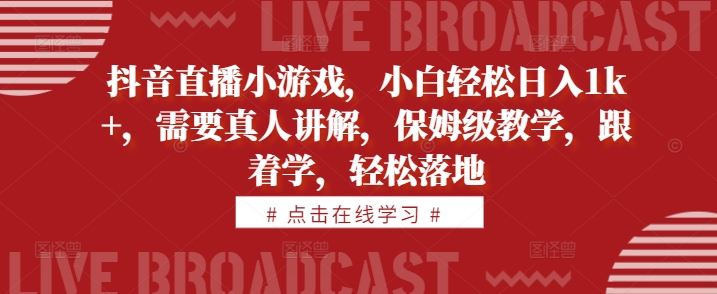 抖音直播小游戏，小白轻松日入1k+，需要真人讲解，保姆级教学，跟着学，轻松落地【揭秘】-狼哥资源库