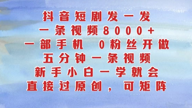 抖音短剧发一发，五分钟一条视频，新手小白一学就会，只要一部手机，0粉丝即可操作-狼哥资源库