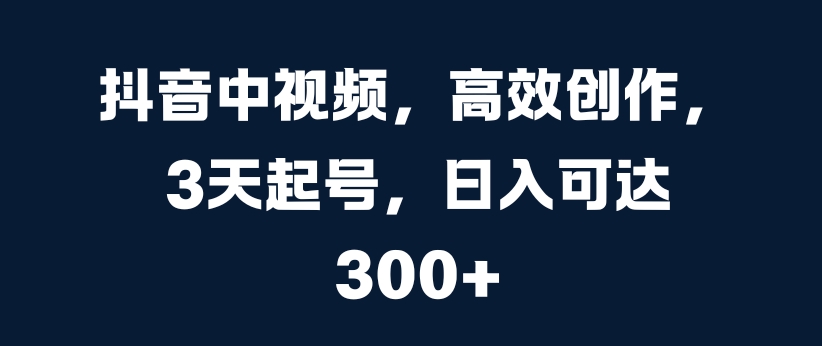 抖音中视频，高效创作，3天起号，日入可达3张【揭秘】-狼哥资源库