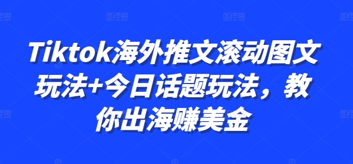 Tiktok海外推文滚动图文玩法+今日话题玩法，教你出海赚美金-狼哥资源库