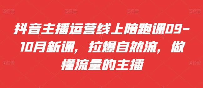 抖音主播运营线上陪跑课09-10月新课，拉爆自然流，做懂流量的主播-狼哥资源库