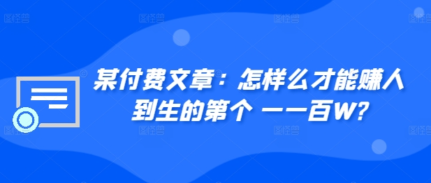 ​某付费文章：怎‮样么‬才能赚‮人到‬生的第‮个一‬一百W?-狼哥资源库