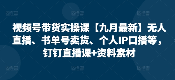 视频号带货实操课【10月最新】无人直播、书单号卖货、个人IP口播等，钉钉直播课+资料素材-狼哥资源库