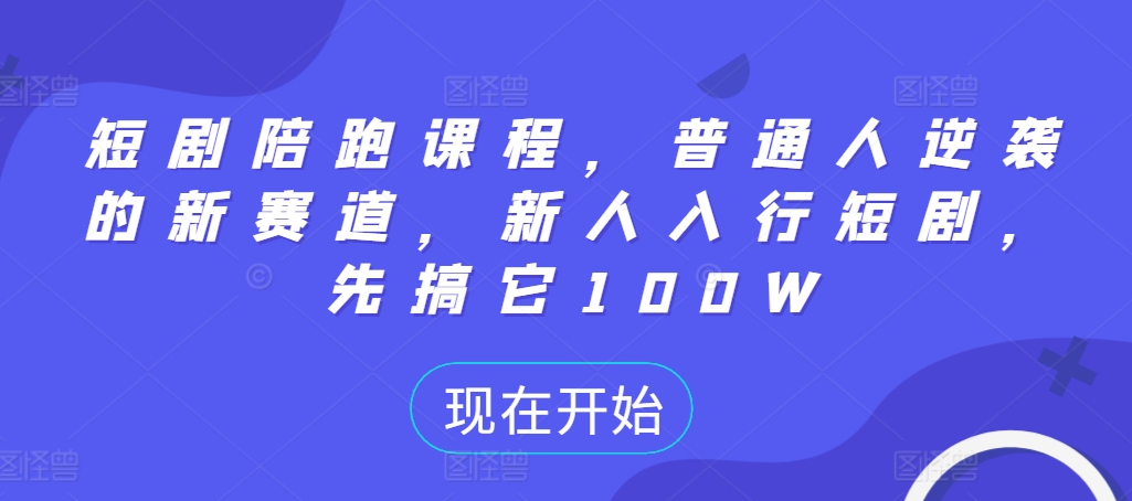 短剧陪跑课程，普通人逆袭的新赛道，新人入行短剧，先搞它100W-创业项目致富网、狼哥项目资源库