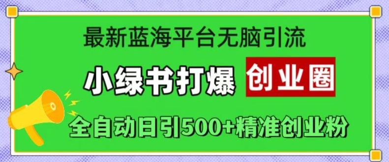 最新蓝海平台无脑引流，小绿书打爆创业圈，全自动日引500+精准创业粉-创业项目致富网、狼哥项目资源库