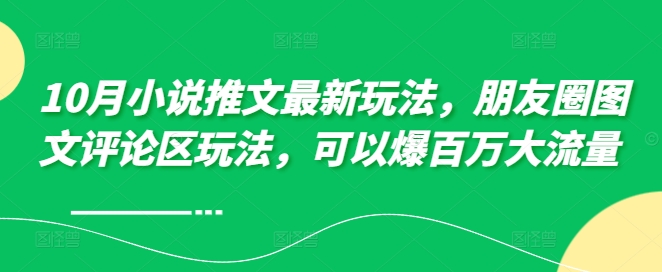 10月小说推文最新玩法，朋友圈图文评论区玩法，可以爆百万大流量 -创业项目致富网、狼哥项目资源库