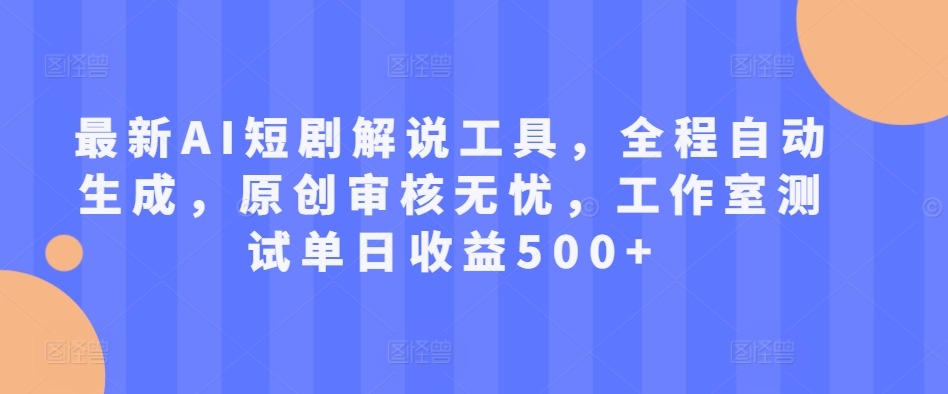 最新AI短剧解说工具，全程自动生成，原创审核无忧，工作室测试单日收益500+【揭秘】-创业项目致富网、狼哥项目资源库