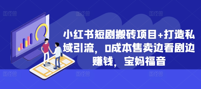 小红书短剧搬砖项目+打造私域引流，0成本售卖边看剧边赚钱，宝妈福音【揭秘】-创业项目致富网、狼哥项目资源库