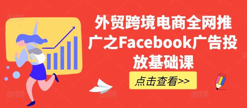 外贸跨境电商全网推广之Facebook广告投放基础课-创业项目致富网、狼哥项目资源库