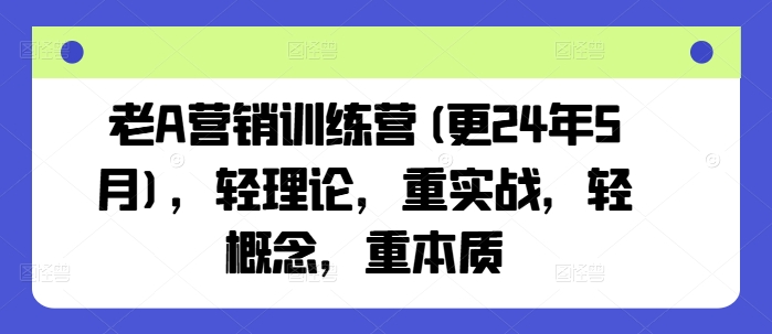 老A营销训练营(更24年10月)，轻理论，重实战，轻概念，重本质-创业项目致富网、狼哥项目资源库