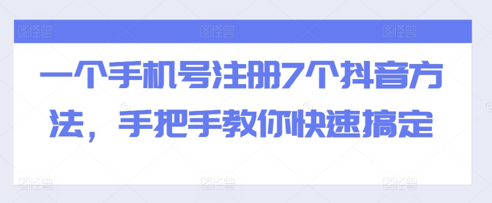 一个手机号注册7个抖音方法，手把手教你快速搞定-创业项目致富网、狼哥项目资源库