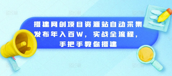 搭建网创项目资源站自动采集发布年入百W，实战全流程，手把手教你搭建【揭秘】-创业项目致富网、狼哥项目资源库