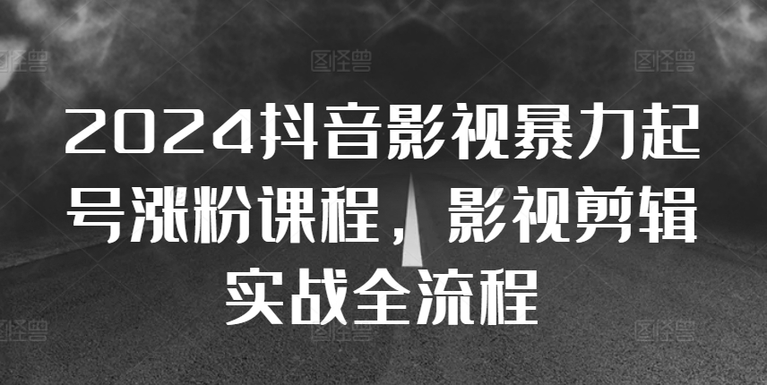 2024抖音影视暴力起号涨粉课程，影视剪辑搬运实战全流程-创业项目致富网、狼哥项目资源库