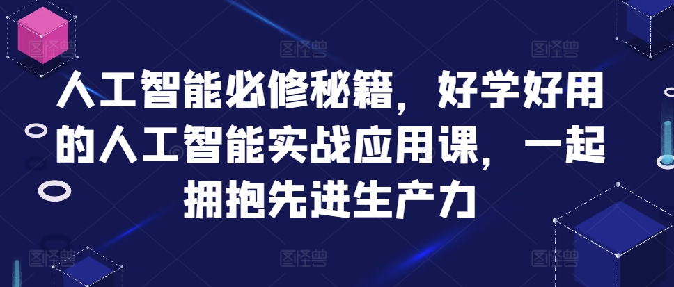 人工智能必修秘籍，好学好用的人工智能实战应用课，一起拥抱先进生产力-创业项目致富网、狼哥项目资源库