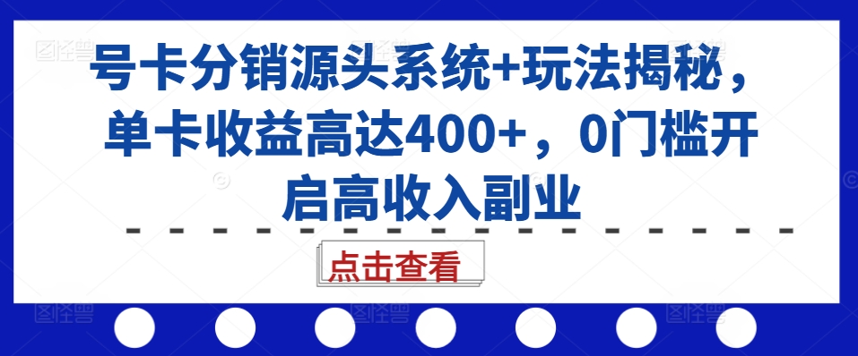 号卡分销源头系统+玩法揭秘，单卡收益高达400+，0门槛开启高收入副业-创业项目致富网、狼哥项目资源库