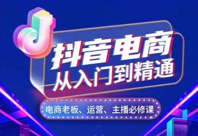 抖音电商从入门到精通，​从账号、流量、人货场、主播、店铺五个方面，全面解析抖音电商核心逻辑-创业项目致富网、狼哥项目资源库