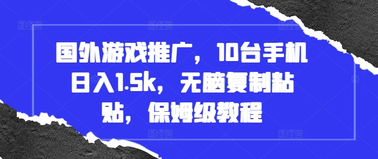 国外游戏推广，10台手机日入1.5k，无脑复制粘贴，保姆级教程【揭秘】-创业项目致富网、狼哥项目资源库