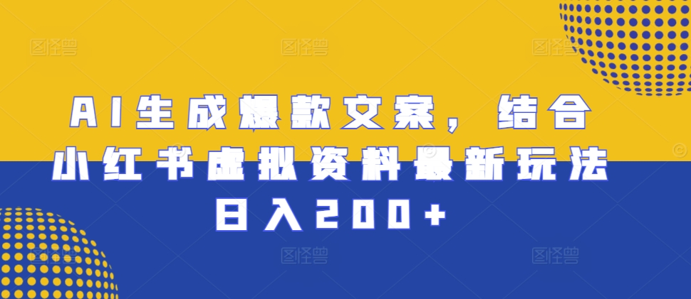 AI生成爆款文案，结合小红书虚拟资料最新玩法日入200+【揭秘】-创业项目致富网、狼哥项目资源库