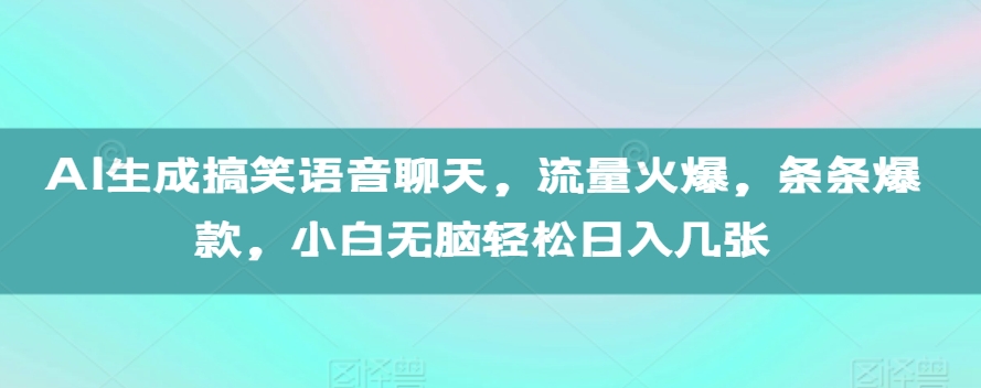 AI生成搞笑语音聊天，流量火爆，条条爆款，小白无脑轻松日入几张【揭秘】-创业项目致富网、狼哥项目资源库