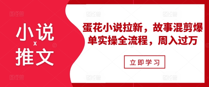 小说推文之蛋花小说拉新，故事混剪爆单实操全流程，周入过万-创业项目致富网、狼哥项目资源库