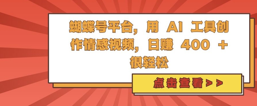 蝴蝶号平台，用 AI 工具创作情感视频，日入4张很轻松【揭秘】-创业项目致富网、狼哥项目资源库