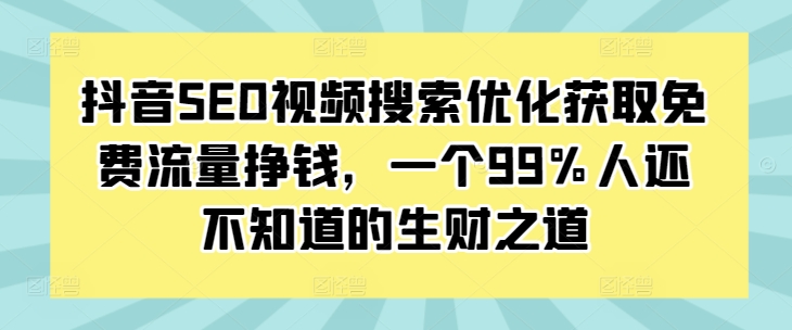 抖音SEO视频搜索优化获取免费流量挣钱，一个99%人还不知道的生财之道-创业项目致富网、狼哥项目资源库