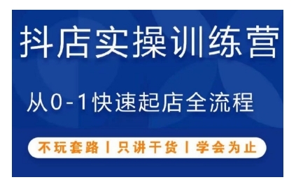 抖音小店实操训练营，从0-1快速起店全流程，不玩套路，只讲干货，学会为止-创业项目致富网、狼哥项目资源库